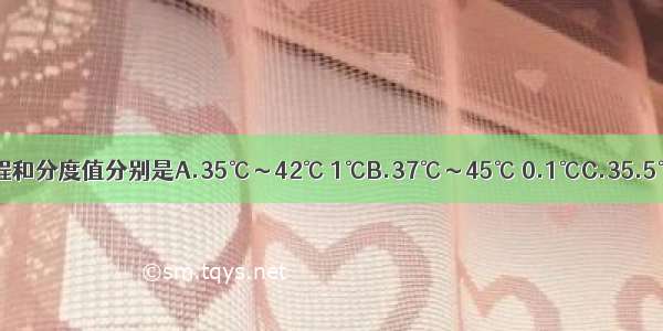 体温计的量程和分度值分别是A.35℃～42℃ 1℃B.37℃～45℃ 0.1℃C.35.5℃～42.5℃ 