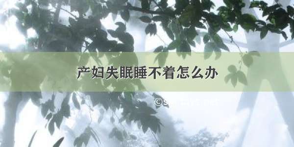 产妇失眠睡不着怎么办