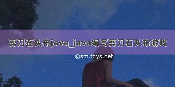 剪刀石头布java_java编写剪刀石头布游戏