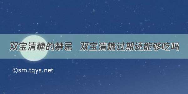 双宝清糖的禁忌  双宝清糖过期还能够吃吗