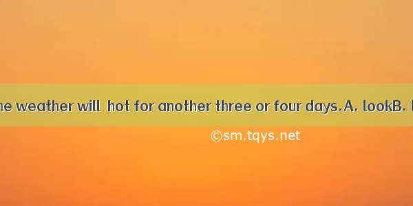 It is said that the weather will  hot for another three or four days.A. lookB. lastC. stay