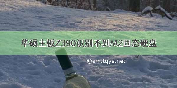 华硕主板Z390识别不到M2固态硬盘