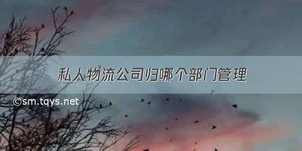 私人物流公司归哪个部门管理