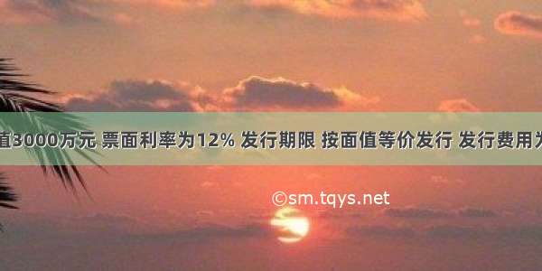 债券面值3000万元 票面利率为12% 发行期限 按面值等价发行 发行费用为筹资总