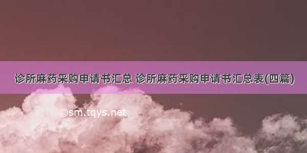 诊所麻药采购申请书汇总 诊所麻药采购申请书汇总表(四篇)