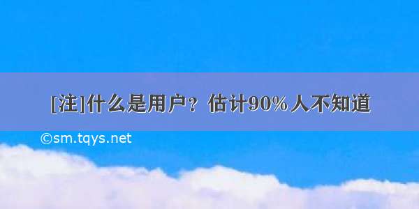 [注]什么是用户？估计90%人不知道