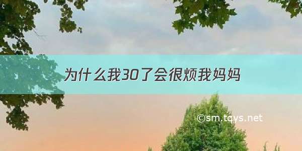 为什么我30了会很烦我妈妈