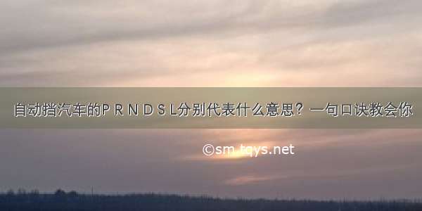 自动挡汽车的P R N D S L分别代表什么意思？一句口诀教会你