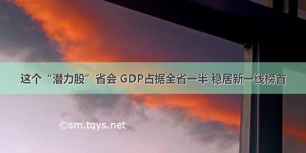 这个“潜力股”省会 GDP占据全省一半 稳居新一线榜首