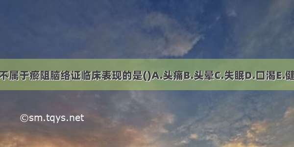 下列各项 不属于瘀阻脑络证临床表现的是()A.头痛B.头晕C.失眠D.口渴E.健忘ABCDE