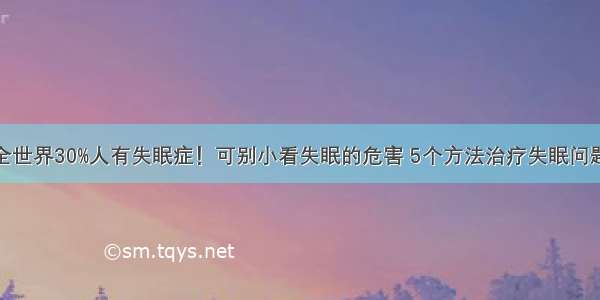 全世界30%人有失眠症！可别小看失眠的危害 5个方法治疗失眠问题