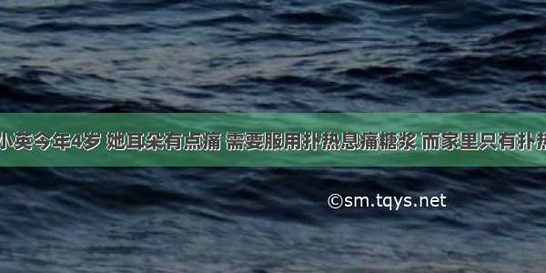 附加题：小英今年4岁 她耳朵有点痛 需要服用扑热息痛糖浆 而家里只有扑热息痛滴剂