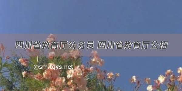 四川省教育厅公务员 四川省教育厅公招