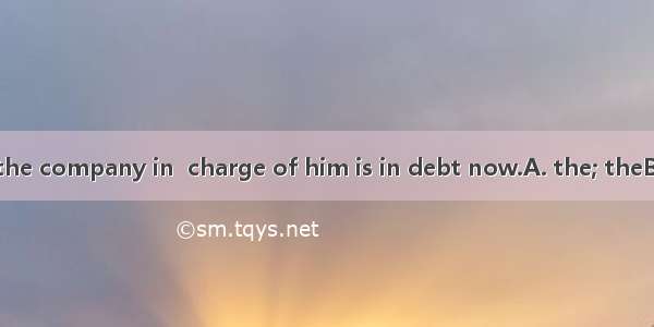 It is said that the company in  charge of him is in debt now.A. the; theB. /; /C. /; theD.