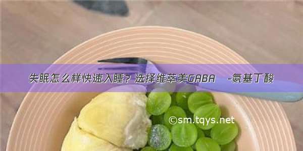 失眠怎么样快速入睡？选择维萃美GABAγ-氨基丁酸