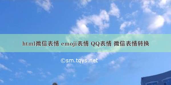 html微信表情 emoji表情 QQ表情 微信表情转换