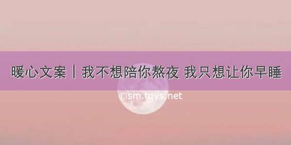 暖心文案｜我不想陪你熬夜 我只想让你早睡