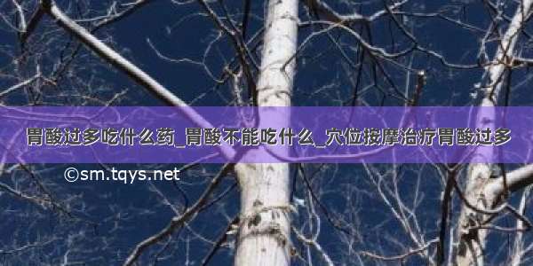 胃酸过多吃什么药_胃酸不能吃什么_穴位按摩治疗胃酸过多