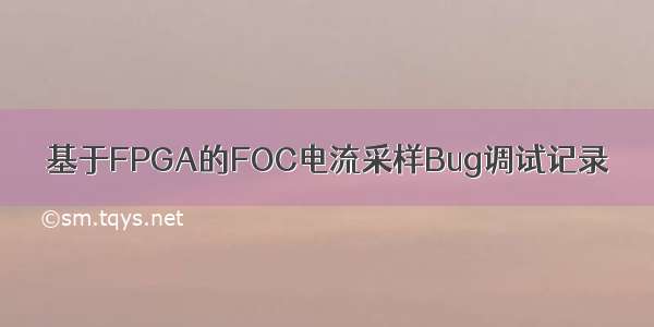 基于FPGA的FOC电流采样Bug调试记录