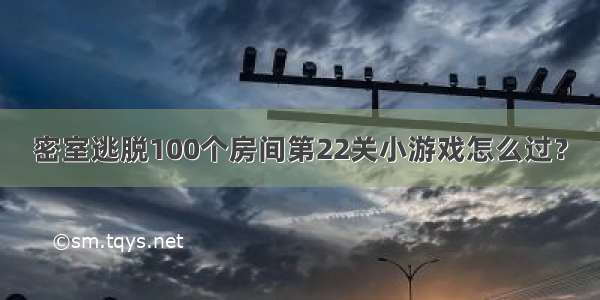 密室逃脱100个房间第22关小游戏怎么过？