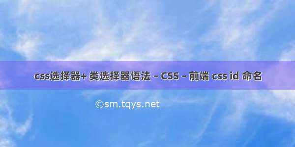 css选择器+ 类选择器语法 – CSS – 前端 css id 命名