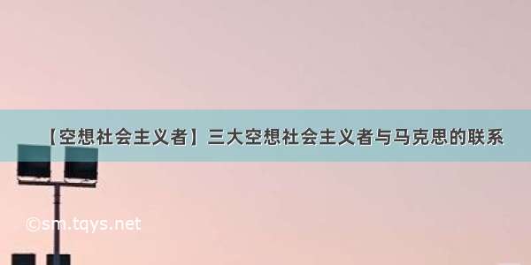 【空想社会主义者】三大空想社会主义者与马克思的联系