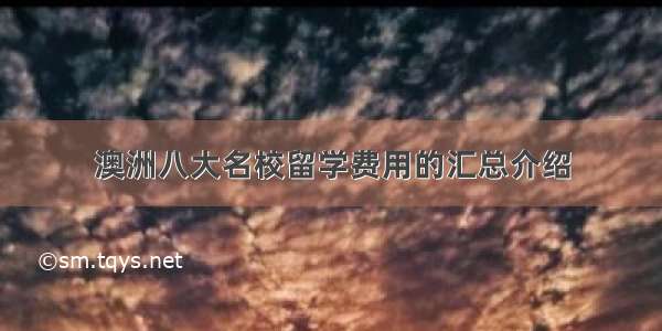 澳洲八大名校留学费用的汇总介绍