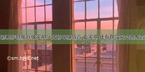 新帕萨特旅行版实拍！比轿车颜值高 更实用 还有你没见过的配置