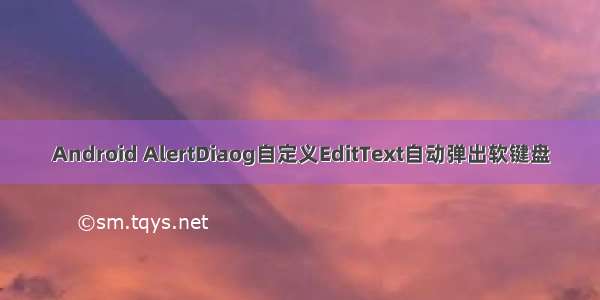 Android AlertDiaog自定义EditText自动弹出软键盘