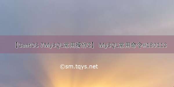 【CentOS 7MySQL常用操作3】 MySQL常用命令#180113