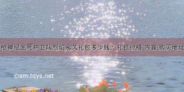 枪神纪生死护卫队烈焰永久礼包多少钱？礼包价格 内容 购买地址