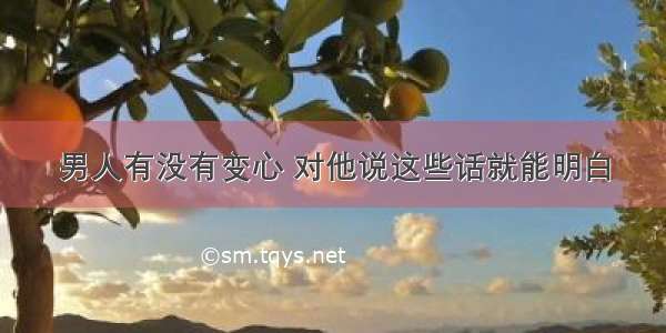 男人有没有变心 对他说这些话就能明白