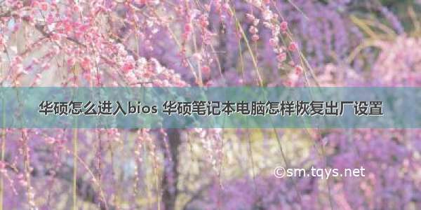 华硕怎么进入bios 华硕笔记本电脑怎样恢复出厂设置