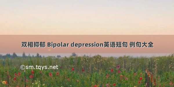 双相抑郁 Bipolar depression英语短句 例句大全