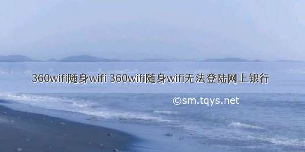 360wifi随身wifi 360wifi随身wifi无法登陆网上银行