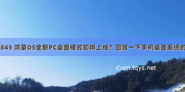 鸿蒙os骁龙845 鸿蒙OS全新PC桌面模式即将上线？回顾一下手机桌面系统的发展历程...