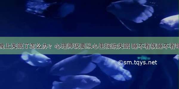 晚上失眠了怎么办？心理师说要从心里接纳失眠 睡不着就睡不着吧