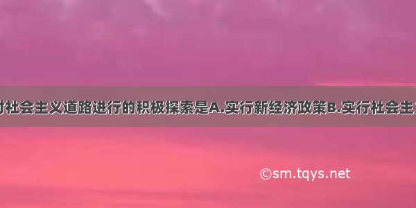 单选题列宁对社会主义道路进行的积极探索是A.实行新经济政策B.实行社会主义工业化C.实