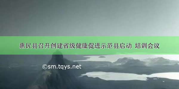 惠民县召开创建省级健康促进示范县启动塈培训会议