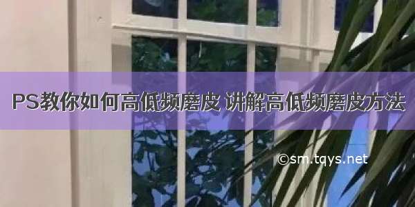 PS教你如何高低频磨皮 讲解高低频磨皮方法