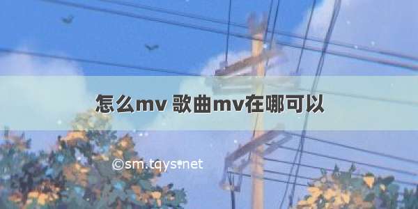 怎么mv 歌曲mv在哪可以