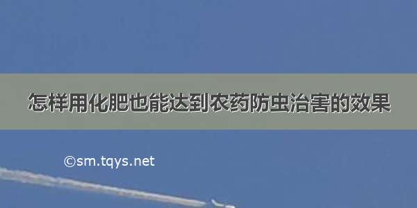 怎样用化肥也能达到农药防虫治害的效果