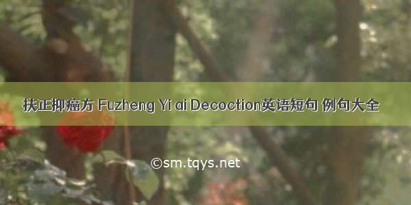 扶正抑癌方 Fuzheng Yi ai Decoction英语短句 例句大全