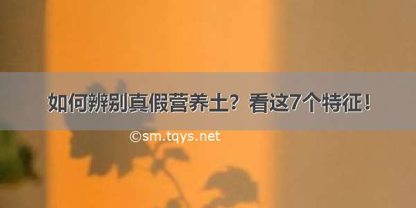 如何辨别真假营养土？看这7个特征！