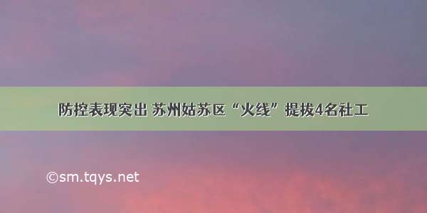 防控表现突出 苏州姑苏区“火线”提拔4名社工