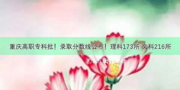 重庆高职专科批！录取分数线公布！理科173所 文科216所