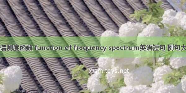 频谱测度函数 function of frequency spectrum英语短句 例句大全