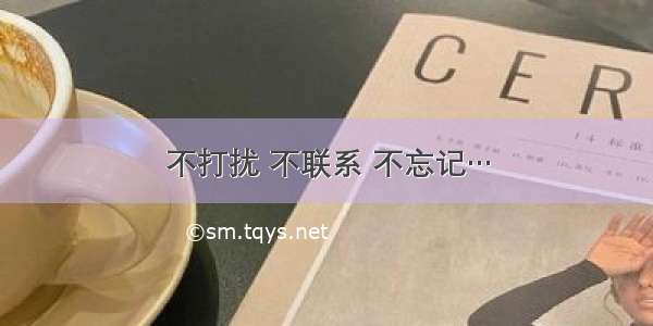 不打扰 不联系 不忘记…