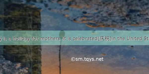 Mother’s Day is a holiday for mothers. It is celebrated(庆祝)in the United States  England