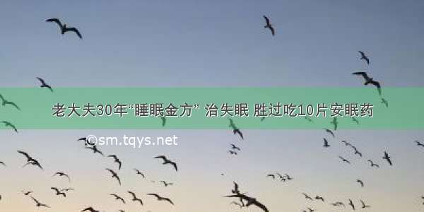 老大夫30年“睡眠金方” 治失眠 胜过吃10片安眠药